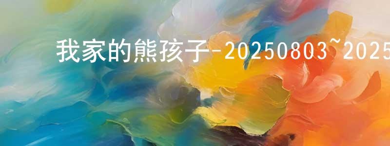 ﻿常晓文发布﻿我家的熊孩子-20250803~20250831迅雷下载_电影天堂